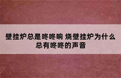 壁挂炉总是咚咚响 烧壁挂炉为什么总有咚咚的声音